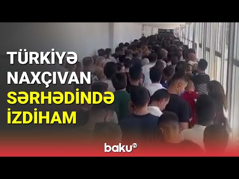 Türkiyə-Naxçıvan sərhədində izdiham yaşanıb