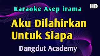 AKU DILAHIRKAN UNTUK SIAPA - KARAOKE Asep irama Academy 