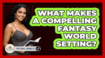 What Makes A Compelling Fantasy World Setting? - Fictional Journeys