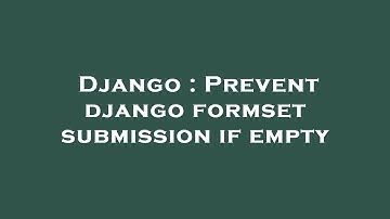 Django : Prevent django formset submission if empty
