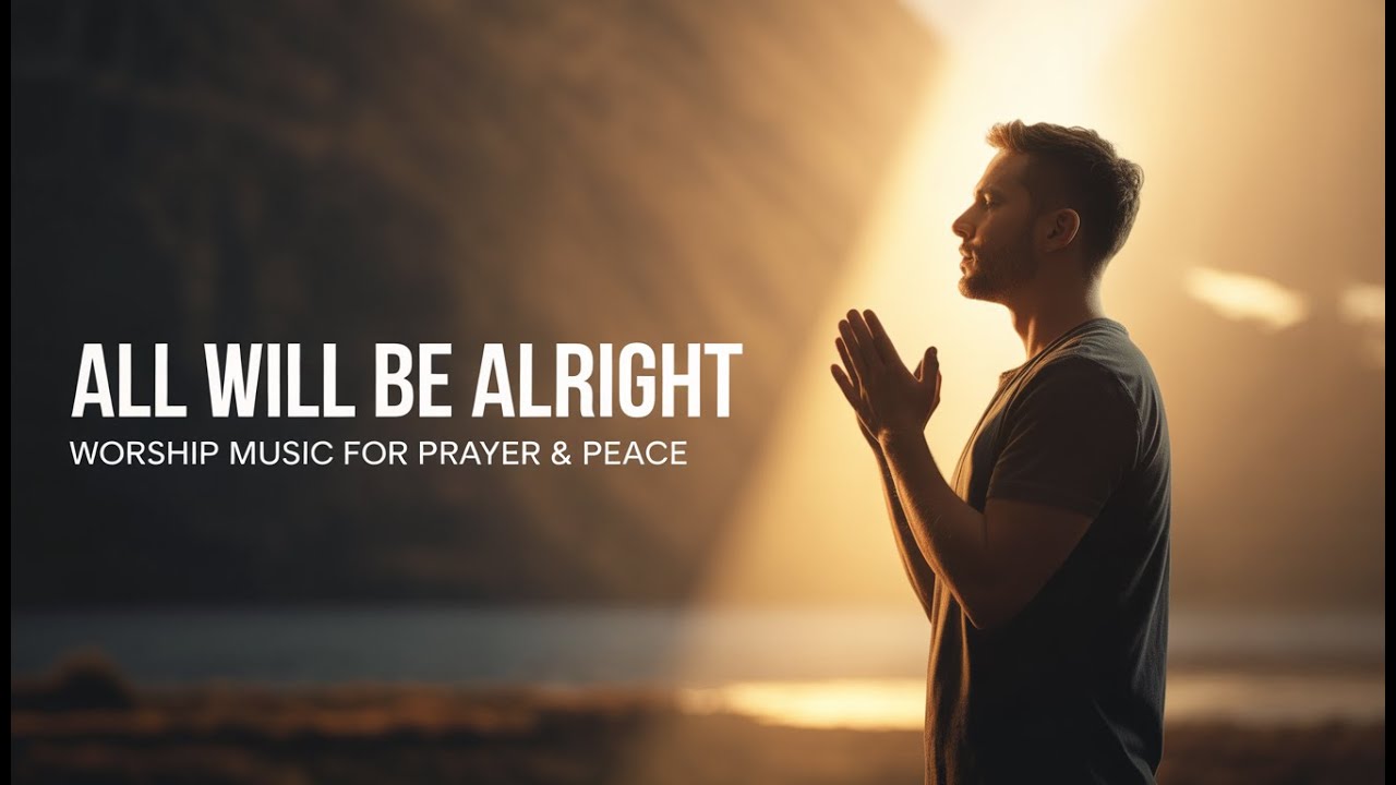 All Will Be Alright | Worship Music for Prayer & Peace