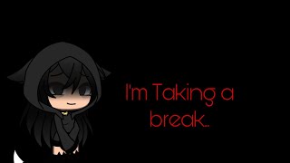I’m Taking a break.. || Please read description