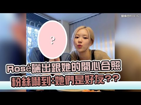 【小娛樂】Rosé曬出跟她的開心合照 粉絲嚇到:她們是好友??