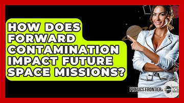 How Does Forward Contamination Impact Future Space Missions? - Physics Frontier