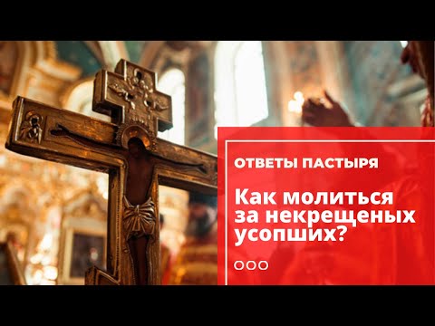 Как молиться за некрещеных усопших?