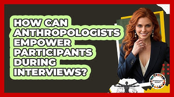 How Can Anthropologists Empower Participants During Interviews? - Anthropology Insights