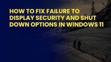 How to Fix Failure to Display Security and Shut Down Options in Windows 11
