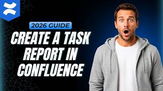 How To Create A Task Report In Confluence [How To Guide 2026]