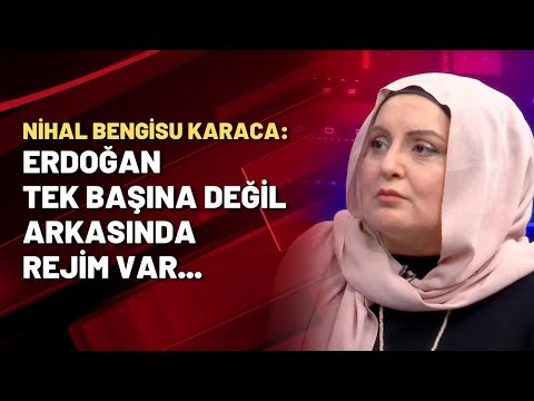 Nihal Bengisu Karaca: Erdoğan tek başına değil, arkasında rejim var...