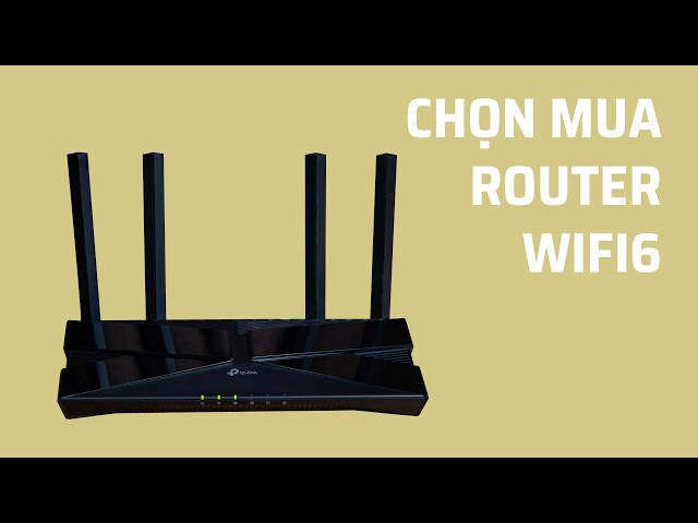 Tư vấn: Lựa chọn router Wi-Fi 6 theo tiêu chí nào?