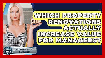 Which Property Renovations Actually Increase Value For Managers? - Mastering Property Management