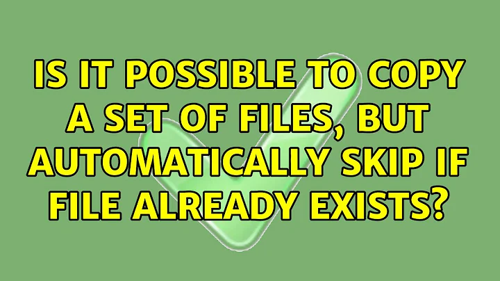 Is it possible to copy a set of files, but automatically skip if file already exists?