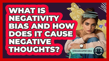 What Is Negativity Bias And How Does It Cause Negative Thoughts? - Depression Support Circle