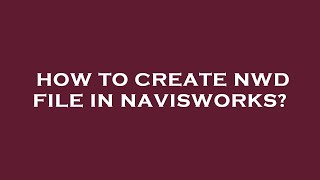 How to create nwd file in navisworks? How to create nwd file in navisworks?