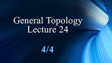 General Topology Lecture 24 Part 4