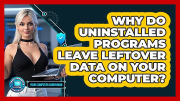Why Do Uninstalled Programs Leave Leftover Data On Your Computer? - Your Computer Companion