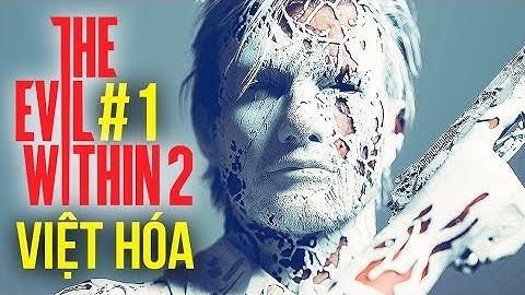 THE EVIL WITHIN 2 Việt hóa #1: DŨNG CT CHƠI HARDEST !? CHUYỆN LẠ MÀ CÓ THẬT ĐẤY AE !!!