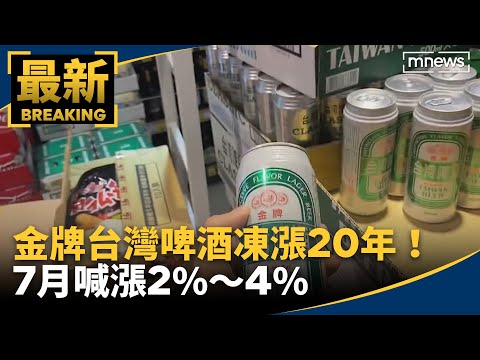 凍漲20年！金牌台灣啤酒7月喊漲2%～4%｜#鏡新聞