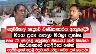 දෙහිබාලේ හැදුවේ බන්ධනාගාරය ඇතුළෙදිම මගේ පුතා මරලා දාන්න. පැය 72 ඇතුළේ දෙවුන්දර එකෙක්ට වෙඩි තියනවා.