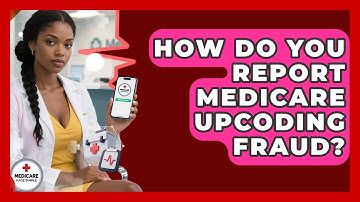 How Do You Report Medicare Upcoding Fraud? - Medicare Made Simple Guide