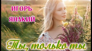 Обалденная Песня! Послушайте! Ты, Только Ты  -  Игорь Янакий