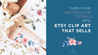 Turn Your Watercolor Florals into Etsy Clip art that Sells (New Skillshare Class)
