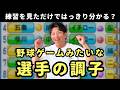 練習を見ただけで「野球ゲーム」みたいに選手の調子って分かるの？
