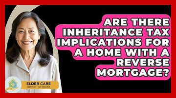 Are There Inheritance Tax Implications For A Home With A Reverse Mortgage?