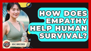 How Does Empathy Help Human Survival? - Gen Z Unfiltered