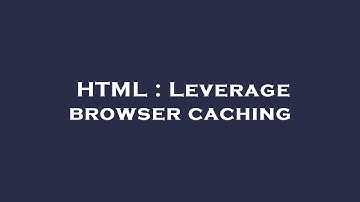 HTML : Leverage browser caching
