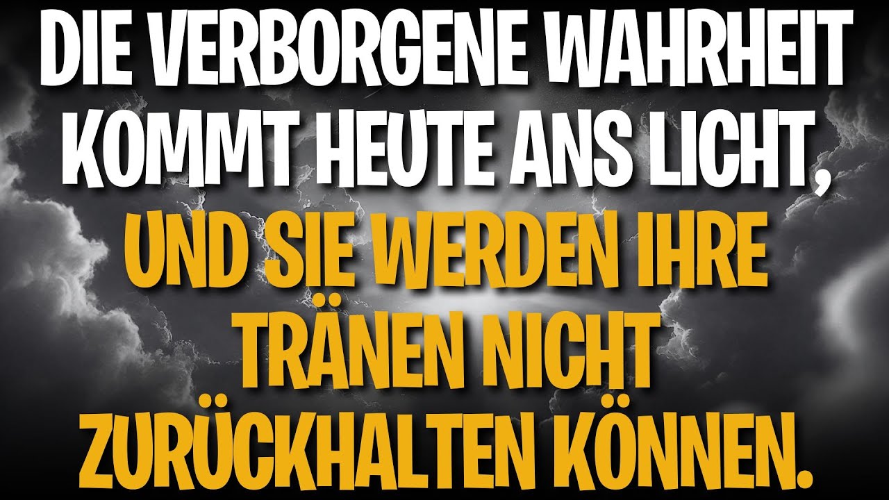 Die verborgene Wahrheit kommt heute ans Licht, und Sie werden Ihre Tränen nicht zurückhalten können.