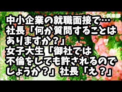 【スカッとする話】中小企業の就職面接で…社長「何か質問することはありますか？」女子大生「御社では不倫をしても許されるのでしょうか？」社長「そのような行為は重い処罰を下す事になります」すると…ｗ