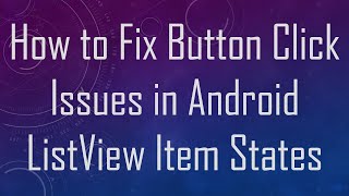 How to Fix Button Click Issues in Android ListView Item States