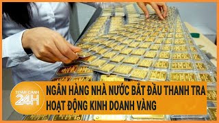 Ngân hàng Nhà nước bắt đầu thanh tra hoạt động kinh doanh vàng