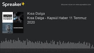 Kısa Dalga - Kapsül Haber 11 Temmuz 2020