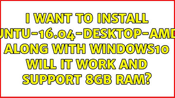 I want to install ubuntu-16.04-desktop-amd64 along with windows10 will it work and support 8gb RAM?