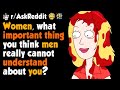 Women, what important thing you think men really cannot understand about you?