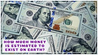 How much money is estimated to exist on Earth?