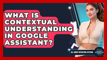 What Is Contextual Understanding In Google Assistant? - All About Operating Systems