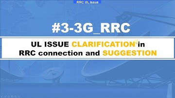Video-3: UL ISSUE CLARIFICATION in RRC connection and suggestions. #DCH_3.4K_SIGNALLING
