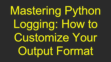 Mastering Python Logging: How to Customize Your Output Format