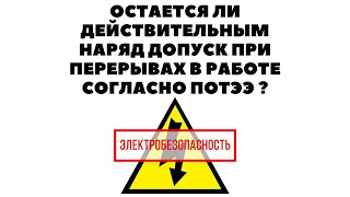 Остается Ли Действительным Наряд Допуск При Перерывах В Работе Согласно Потээ?