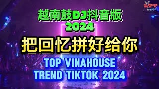 Top Song Chinese Vinahouse Hot Tiktok 2024 把回忆拼好给你 (越南鼓Dj抖音版)| Mixtape Songs Remix Tiktok 2024 Vol.1