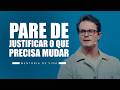 Pare de justificar o que precisa mudar | Deive Leonardo