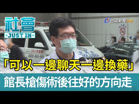 「可以一邊聊天一邊換藥」  館長槍傷術後往好的方向走【社會快訊】