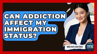 Can Addiction Affect My Immigration Status? - Mind Over Substance