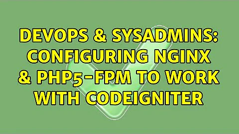 DevOps & SysAdmins: Configuring Nginx & php5-fpm to work with Codeigniter (2 Solutions!!)