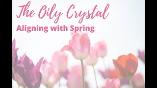 The Oily Crystal - Aligning with Spring Energies