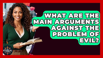 What Are The Main Arguments Against The Problem Of Evil? - The Ethical Compass