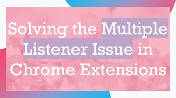 Solving the Multiple Listener Issue in Chrome Extensions